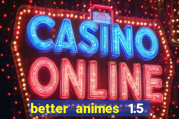 better animes 1.5 apk download